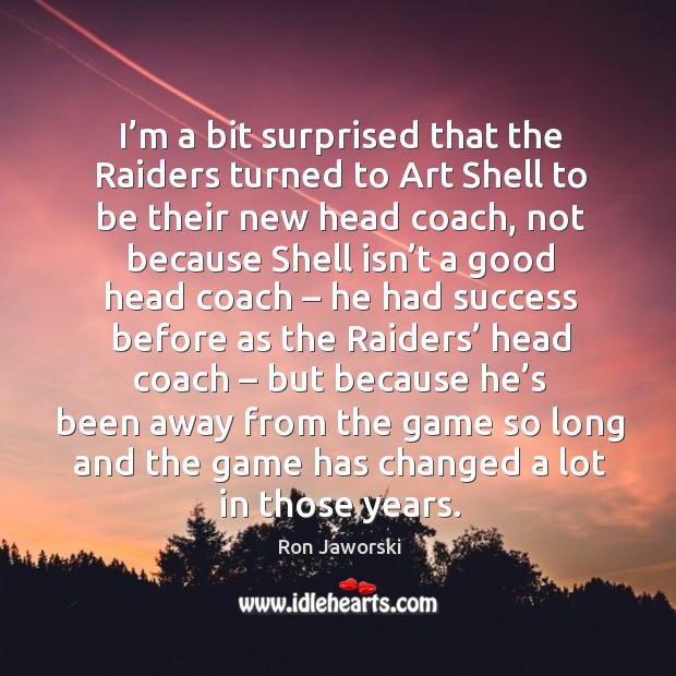 I’m a bit surprised that the raiders turned to art shell to be their new head coach Ron Jaworski Picture Quote