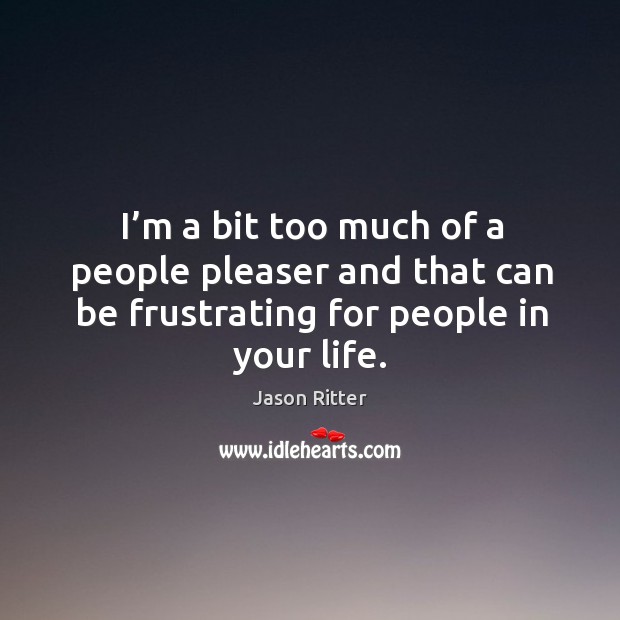 I’m a bit too much of a people pleaser and that can be frustrating for people in your life. Jason Ritter Picture Quote
