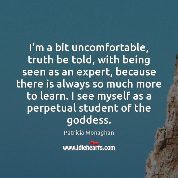 I’m a bit uncomfortable, truth be told, with being seen as an Patricia Monaghan Picture Quote