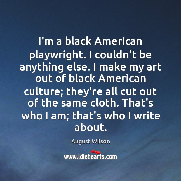 I’m a black American playwright. I couldn’t be anything else. I make Image
