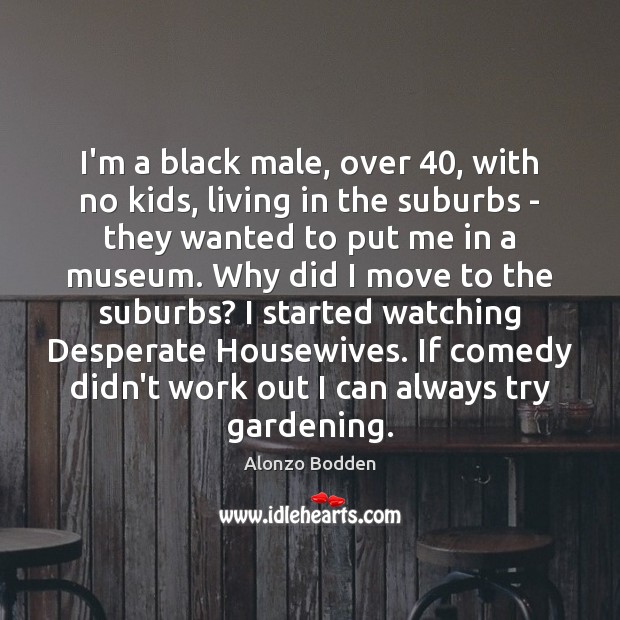 I’m a black male, over 40, with no kids, living in the suburbs 