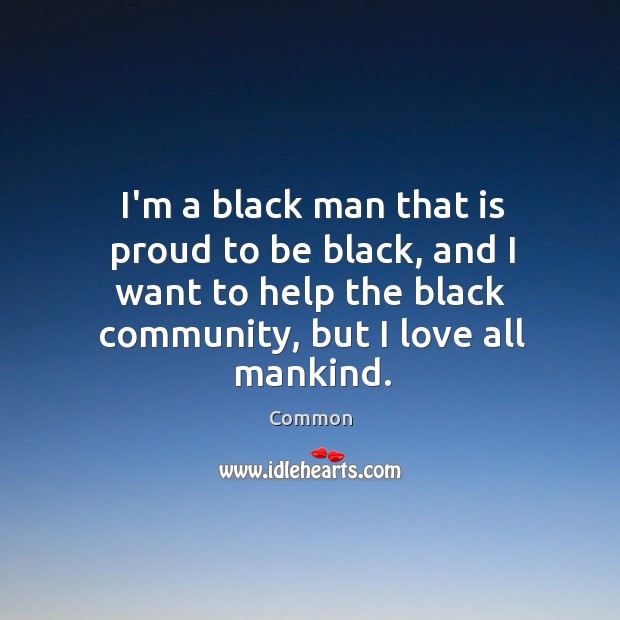 I’m a black man that is proud to be black, and I Common Picture Quote