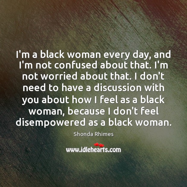 I’m a black woman every day, and I’m not confused about that. Shonda Rhimes Picture Quote