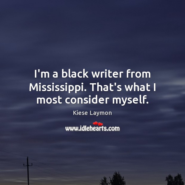 I’m a black writer from Mississippi. That’s what I most consider myself. Kiese Laymon Picture Quote