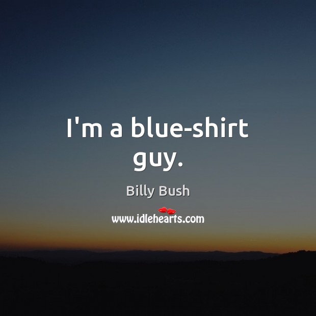 I’m a blue-shirt guy. Billy Bush Picture Quote