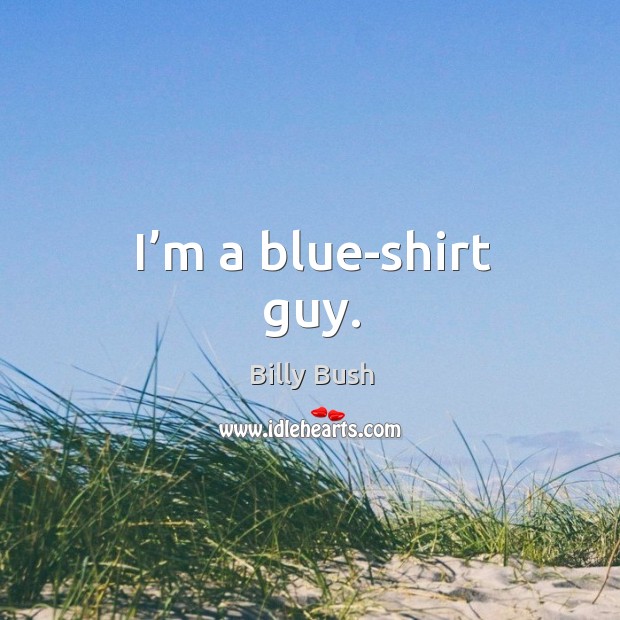 I’m a blue-shirt guy. Billy Bush Picture Quote