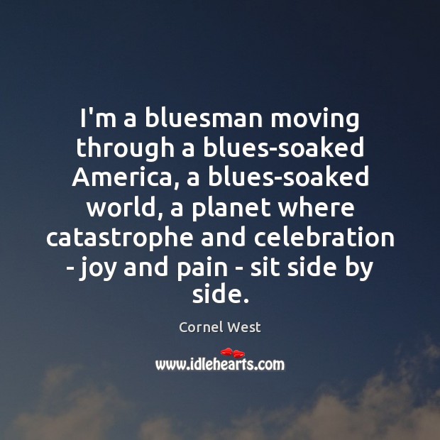 I’m a bluesman moving through a blues-soaked America, a blues-soaked world, a Cornel West Picture Quote