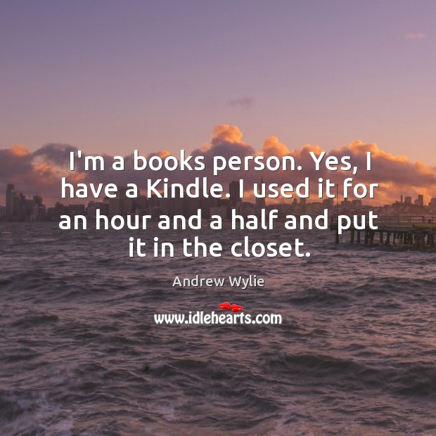 I’m a books person. Yes, I have a Kindle. I used it Andrew Wylie Picture Quote