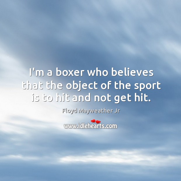 I’m a boxer who believes that the object of the sport is to hit and not get hit. Floyd Mayweather Jr Picture Quote