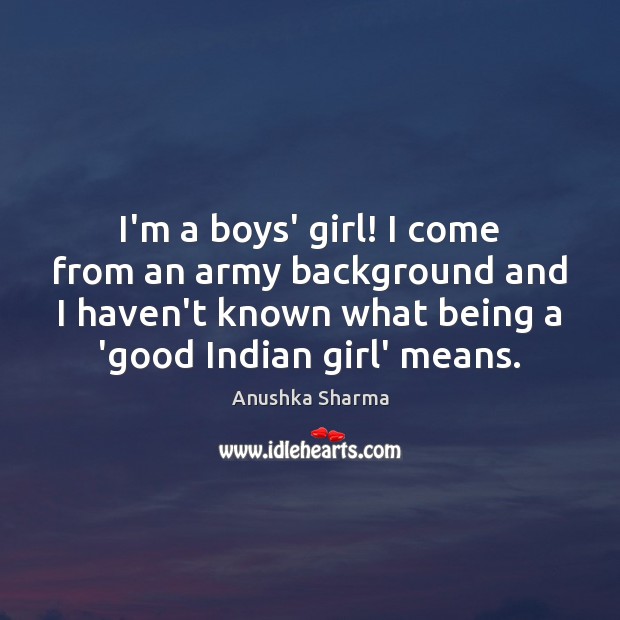 I’m a boys’ girl! I come from an army background and I Image