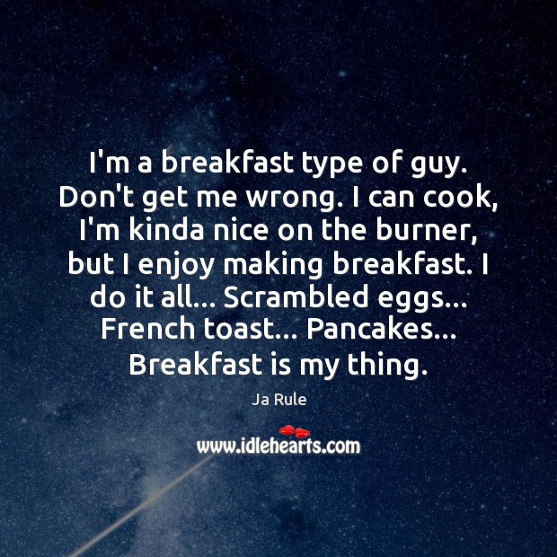 I’m a breakfast type of guy. Don’t get me wrong. I can Ja Rule Picture Quote