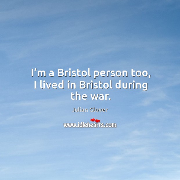 I’m a bristol person too, I lived in bristol during the war. Image