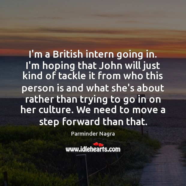 I’m a British intern going in. I’m hoping that John will just Image