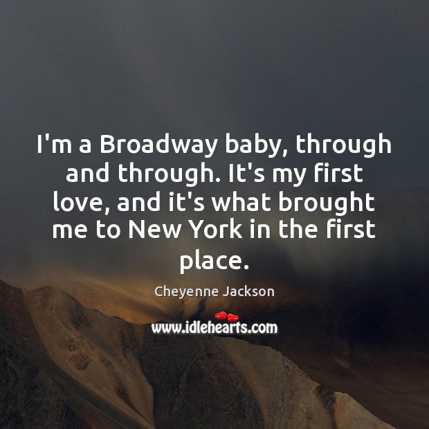 I’m a Broadway baby, through and through. It’s my first love, and Cheyenne Jackson Picture Quote