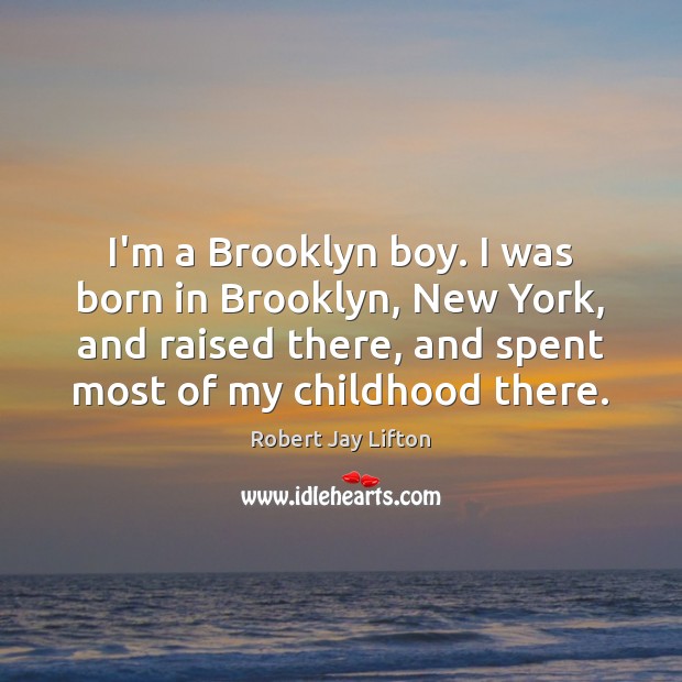 I’m a Brooklyn boy. I was born in Brooklyn, New York, and Robert Jay Lifton Picture Quote