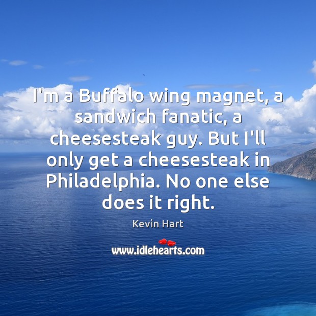 I’m a Buffalo wing magnet, a sandwich fanatic, a cheesesteak guy. But Kevin Hart Picture Quote