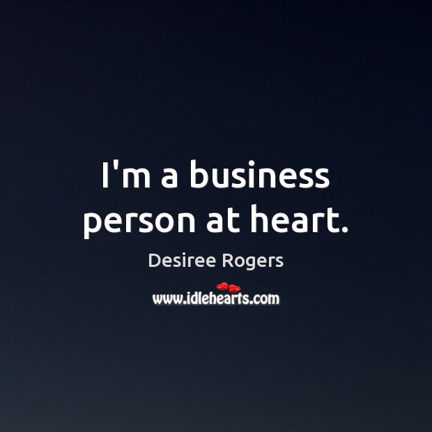 I’m a business person at heart. Desiree Rogers Picture Quote