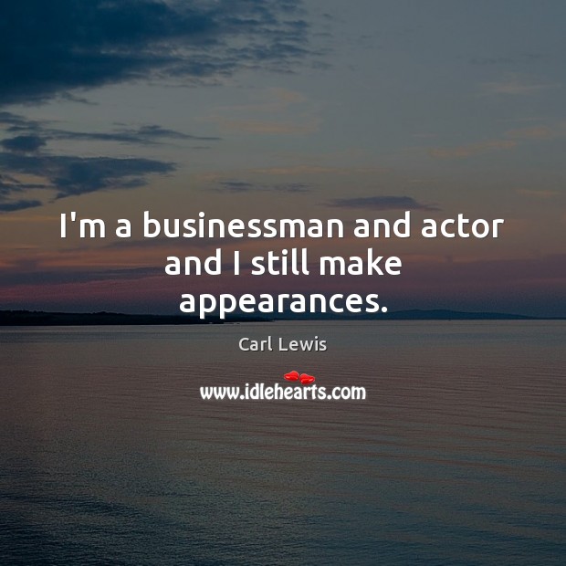 I’m a businessman and actor and I still make appearances. Carl Lewis Picture Quote