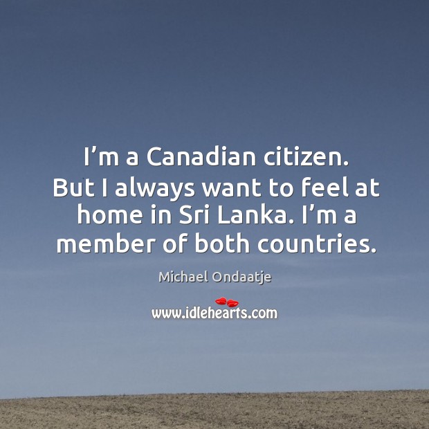 I’m a canadian citizen. But I always want to feel at home in sri lanka. I’m a member of both countries. Image