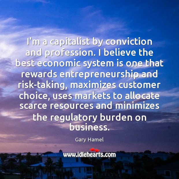 I’m a capitalist by conviction and profession. I believe the best economic Gary Hamel Picture Quote