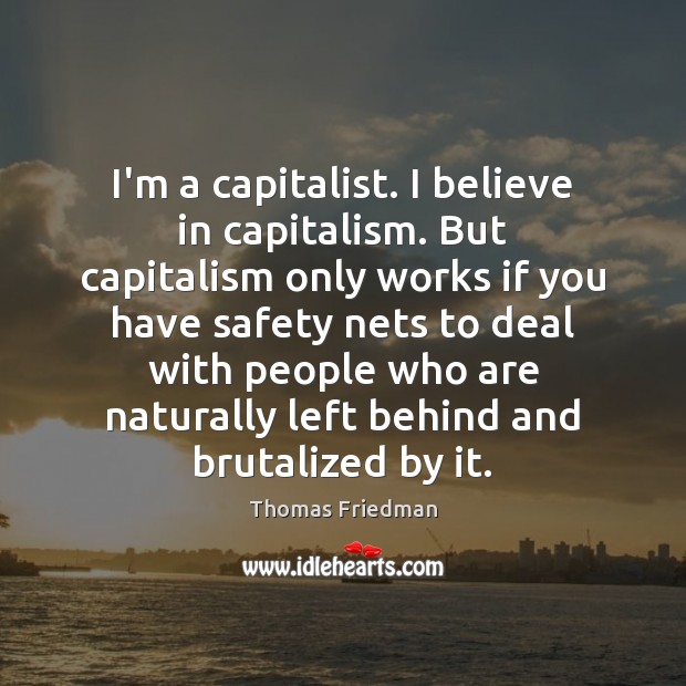 I’m a capitalist. I believe in capitalism. But capitalism only works if Thomas Friedman Picture Quote