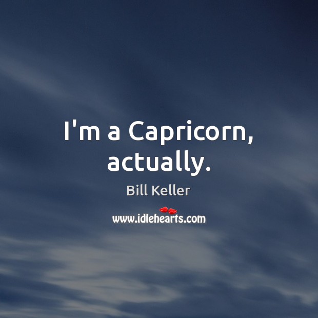 I’m a Capricorn, actually. Bill Keller Picture Quote