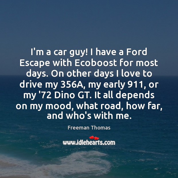 I’m a car guy! I have a Ford Escape with Ecoboost for Freeman Thomas Picture Quote
