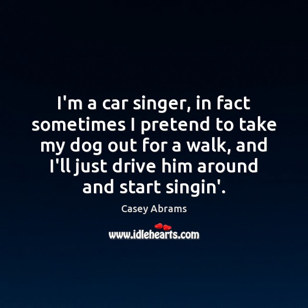 I’m a car singer, in fact sometimes I pretend to take my Pretend Quotes Image