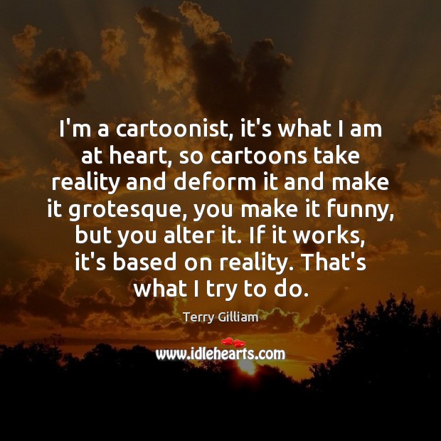 I’m a cartoonist, it’s what I am at heart, so cartoons take Terry Gilliam Picture Quote