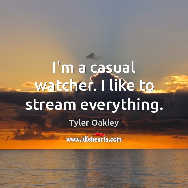 I’m a casual watcher. I like to stream everything. Image