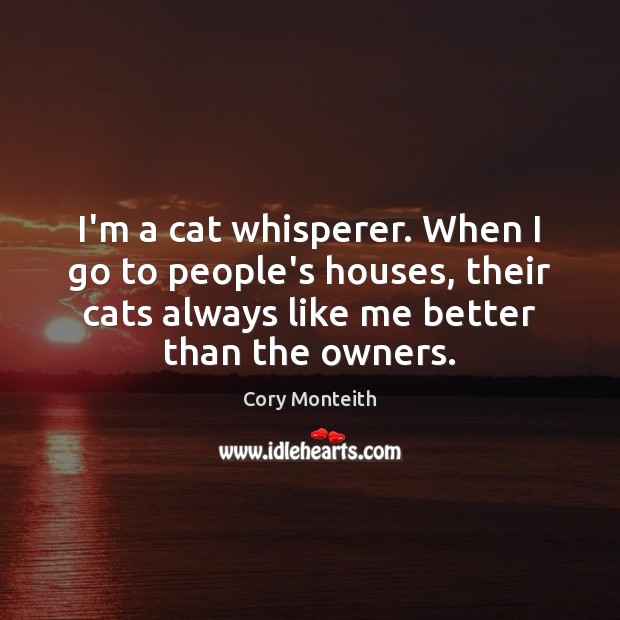 I’m a cat whisperer. When I go to people’s houses, their cats Cory Monteith Picture Quote