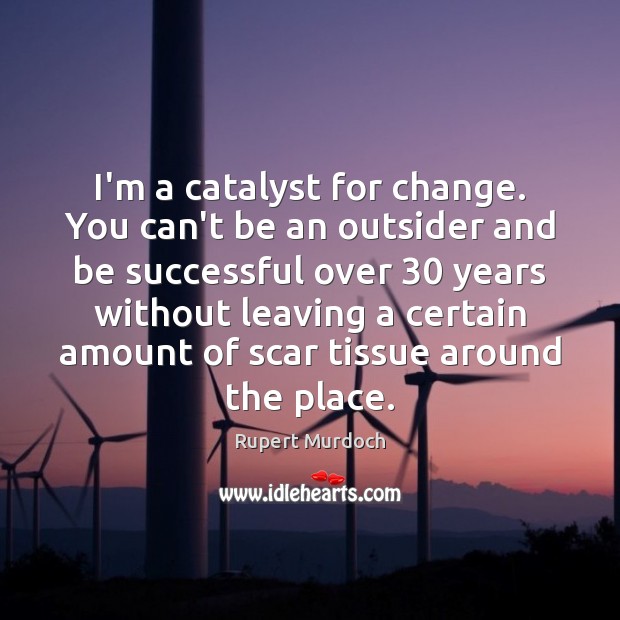 I’m a catalyst for change. You can’t be an outsider and be Rupert Murdoch Picture Quote