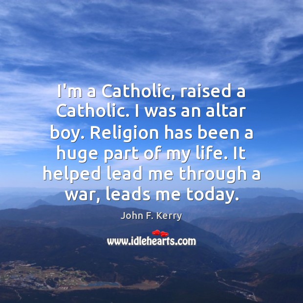 I’m a Catholic, raised a Catholic. I was an altar boy. Religion John F. Kerry Picture Quote