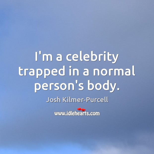 I’m a celebrity trapped in a normal person’s body. Josh Kilmer-Purcell Picture Quote