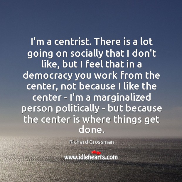I’m a centrist. There is a lot going on socially that I Image