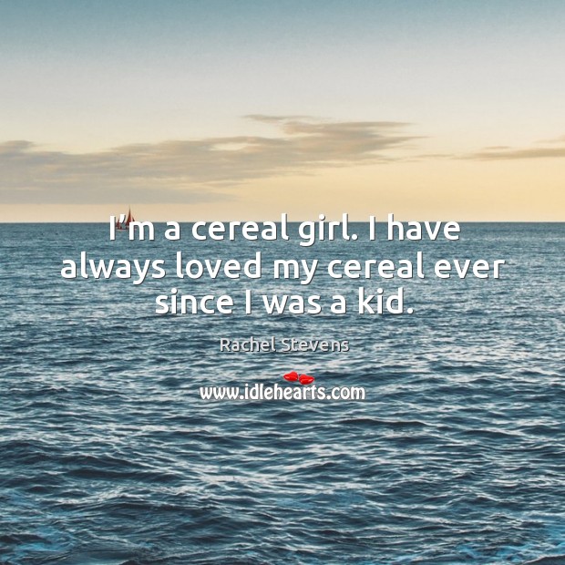 I’m a cereal girl. I have always loved my cereal ever since I was a kid. Rachel Stevens Picture Quote