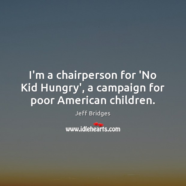 I’m a chairperson for ‘No Kid Hungry’, a campaign for poor American children. Jeff Bridges Picture Quote