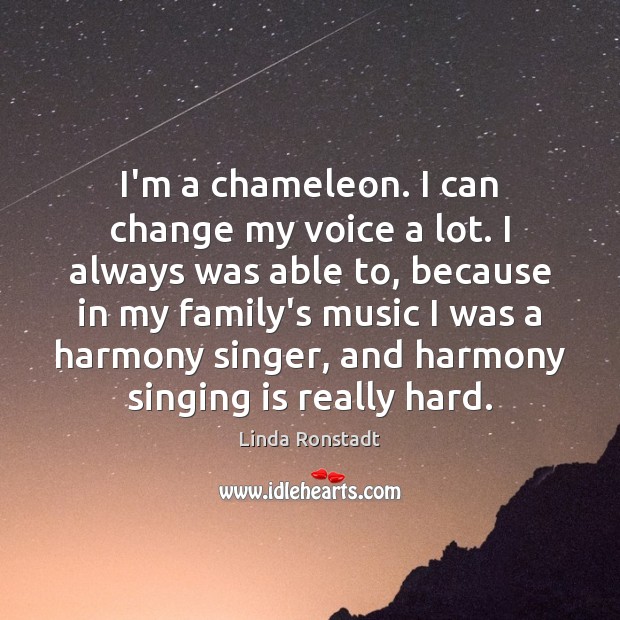 I’m a chameleon. I can change my voice a lot. I always Linda Ronstadt Picture Quote