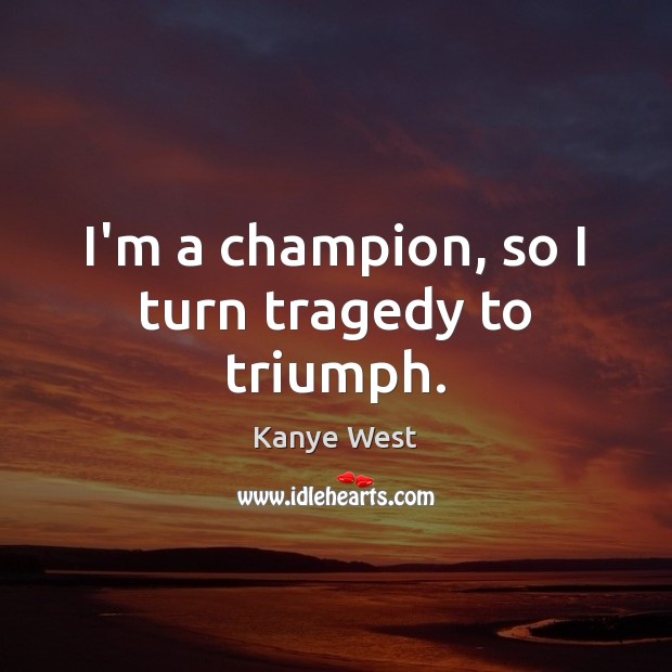 I’m a champion, so I turn tragedy to triumph. Kanye West Picture Quote