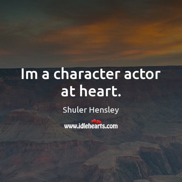 Im a character actor at heart. Shuler Hensley Picture Quote