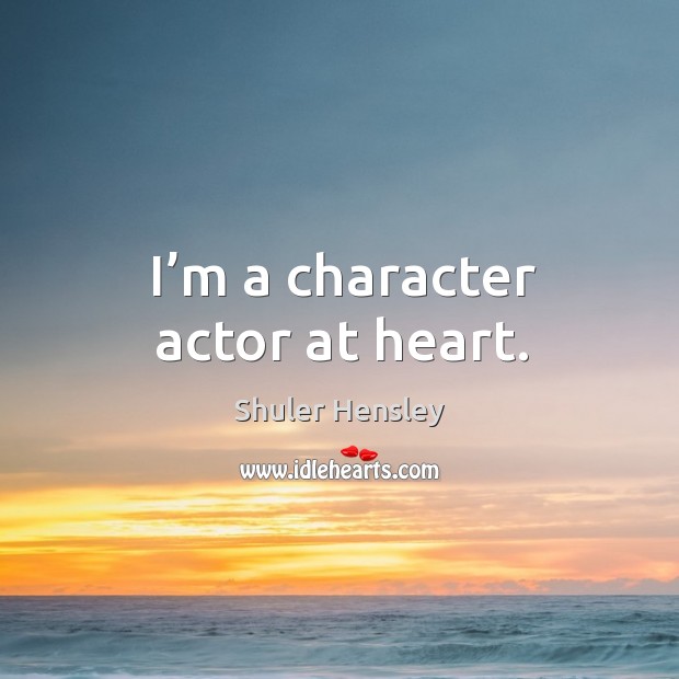 I’m a character actor at heart. Shuler Hensley Picture Quote