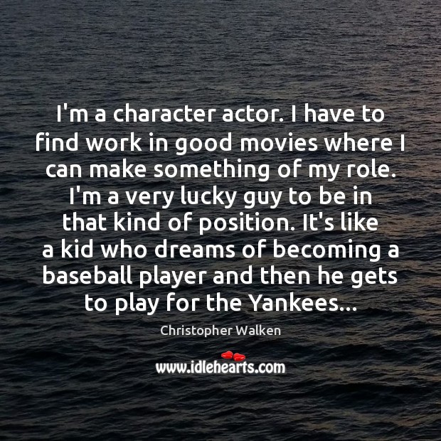 I’m a character actor. I have to find work in good movies Christopher Walken Picture Quote