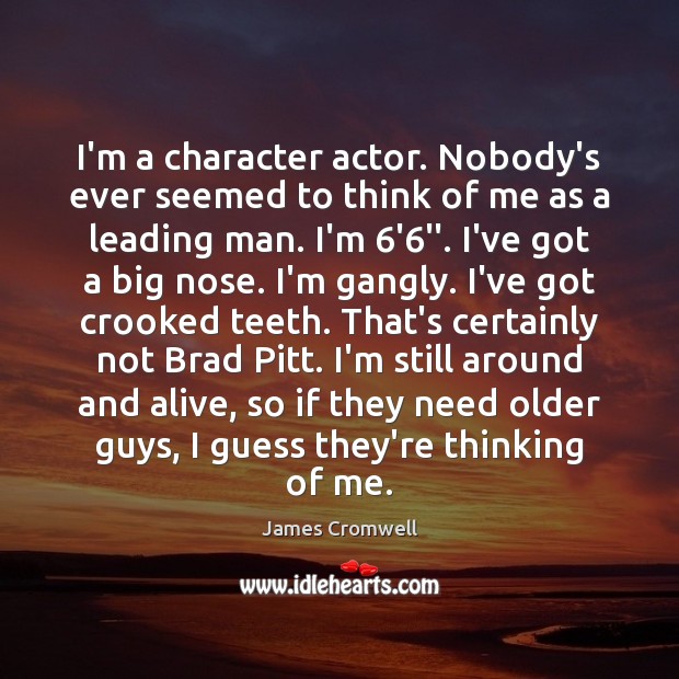 I’m a character actor. Nobody’s ever seemed to think of me as James Cromwell Picture Quote