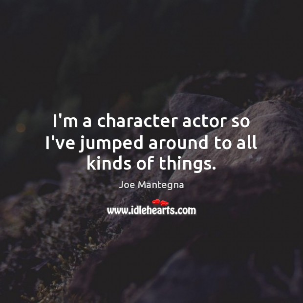 I’m a character actor so I’ve jumped around to all kinds of things. Joe Mantegna Picture Quote