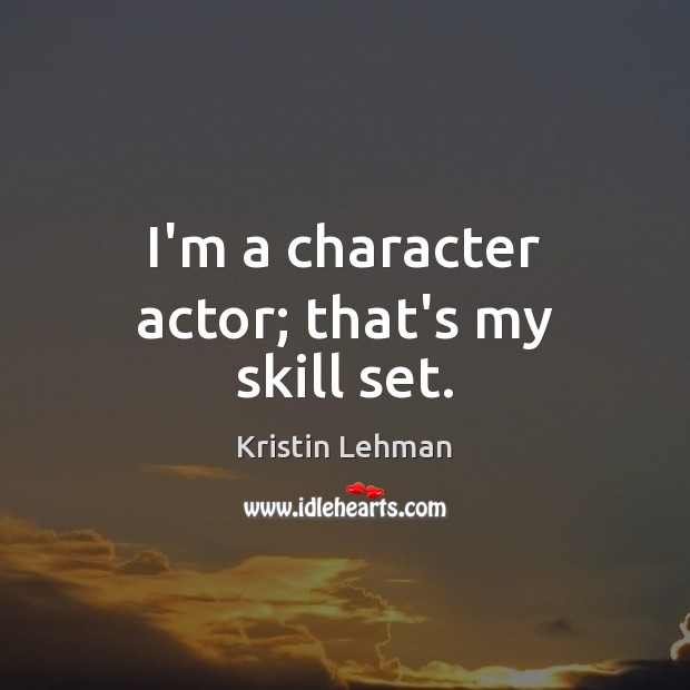 I’m a character actor; that’s my skill set. Kristin Lehman Picture Quote