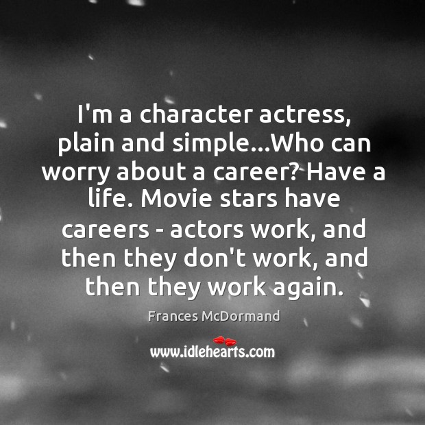 I’m a character actress, plain and simple…Who can worry about a Frances McDormand Picture Quote