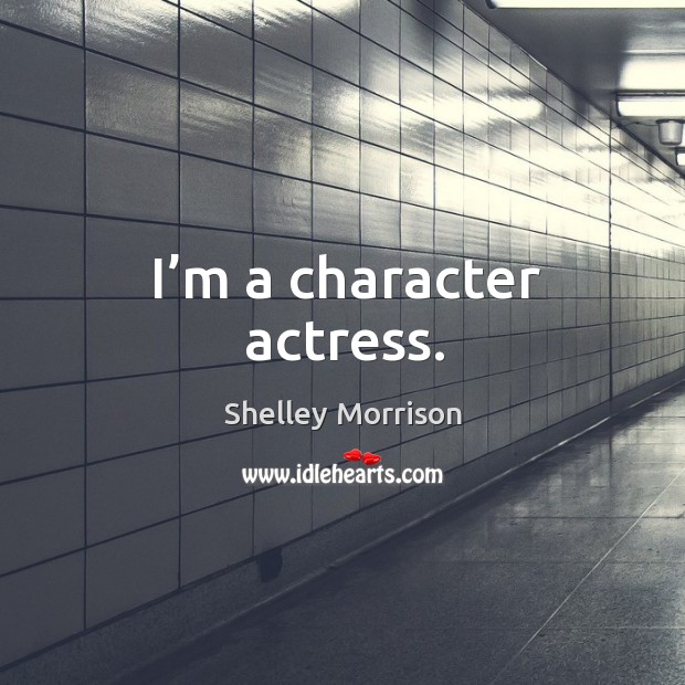I’m a character actress. Image