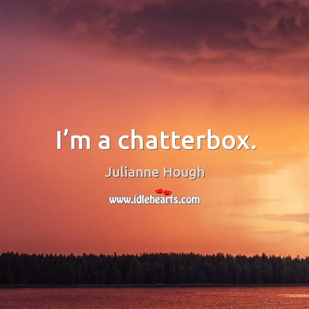 I’m a chatterbox. Julianne Hough Picture Quote