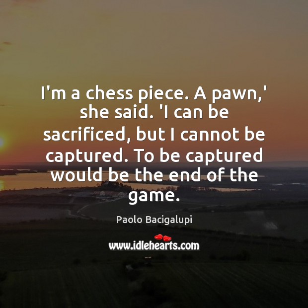 I’m a chess piece. A pawn,’ she said. ‘I can be Paolo Bacigalupi Picture Quote