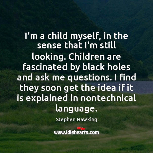 I’m a child myself, in the sense that I’m still looking. Children Stephen Hawking Picture Quote